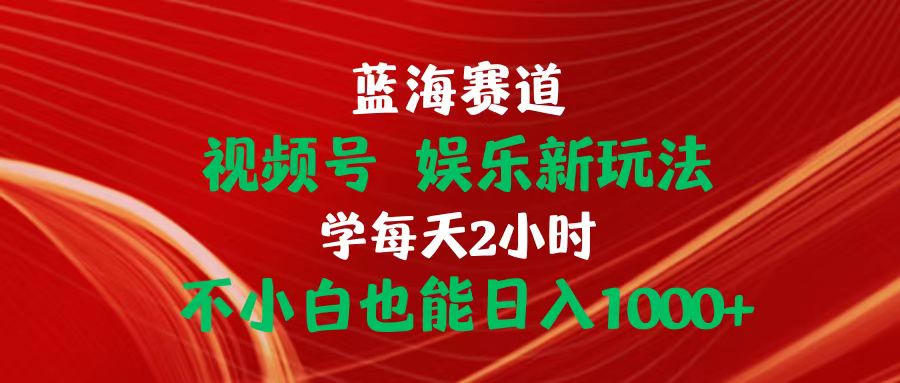 （10818期）蓝海赛道视频号 娱乐新玩法每天2小时小白也能日入1000+-七量思维