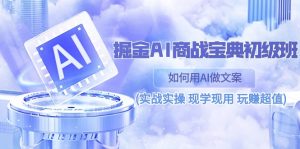 （10813期）掘金AI 商战 宝典 初级班：如何用AI做文案(实战实操 现学现用 玩赚超值)-七量思维