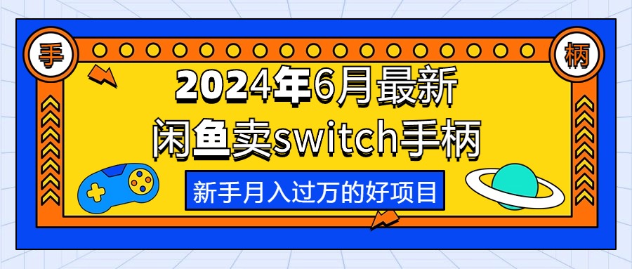 （10831期）2024年6月最新闲鱼卖switch游戏手柄，新手月入过万的第一个好项目-七量思维