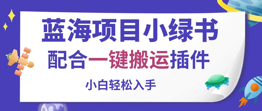 （10841期）蓝海项目小绿书，配合一键搬运插件，小白轻松入手-七量思维