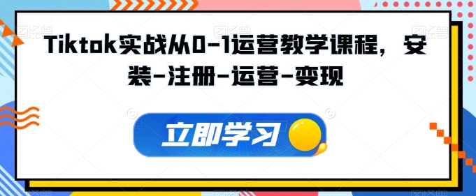 Tiktok实战从0-1运营教学课程，安装-注册-运营-变现-七量思维