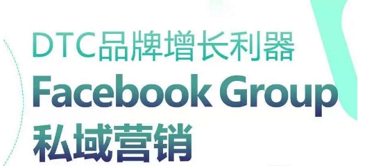 DTC品牌增长利器：Facebook Group私域营销策略-七量思维