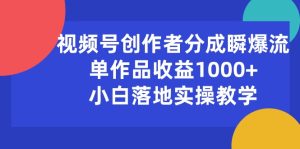 （10854期）视频号创作者分成瞬爆流，单作品收益1000+，小白落地实操教学-七量思维