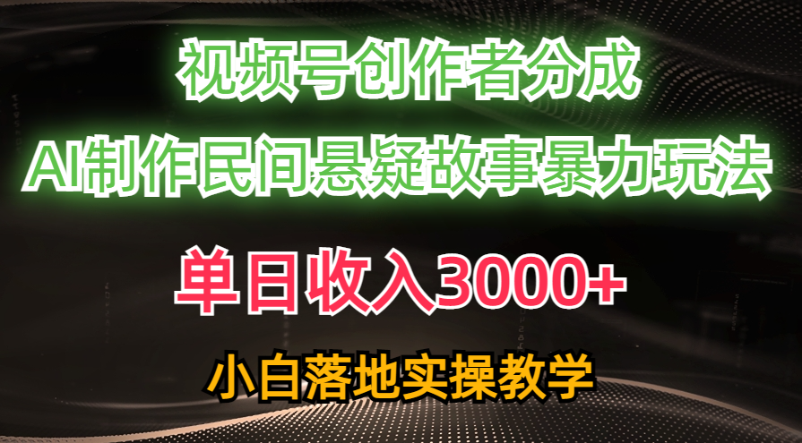 （10853期）单日收入3000+，视频号创作者分成，AI创作民间悬疑故事，条条爆流，小白-七量思维