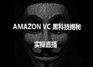 实操:AMAZON VC害人黑科技揭秘,跨境亚马逊教程-七量思维
