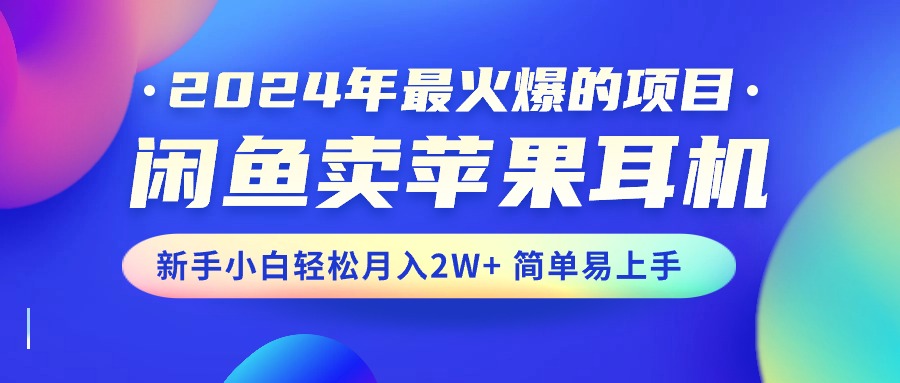 （10863期）2024年最火爆的项目，闲鱼卖苹果耳机，新手小白轻松月入2W+简单易上手-七量思维