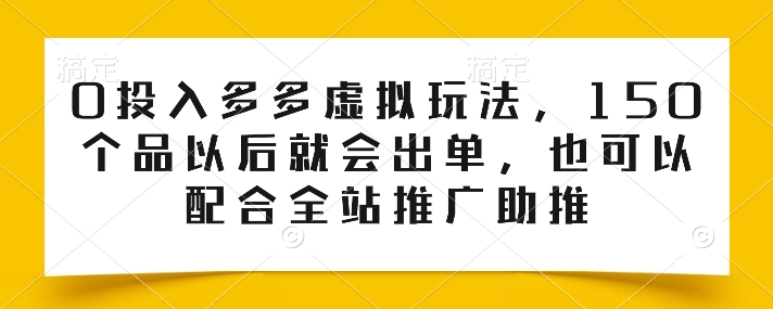 0投入多多虚拟玩法，150个品以后就会出单，也可以配合全站推广助推-七量思维