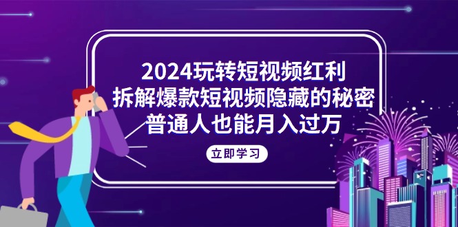 （10890期）2024玩转短视频红利，拆解爆款短视频隐藏的秘密，普通人也能月入过万-七量思维