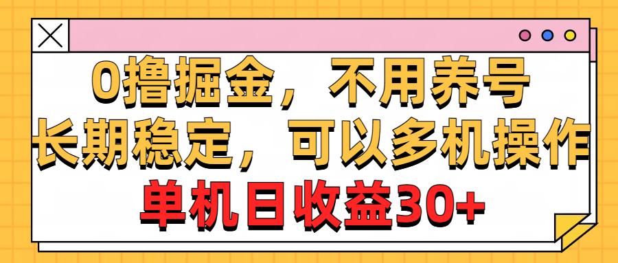 （10895期）0撸掘金，不用养号，长期稳定，可以多机操作，单机日收益30+-七量思维