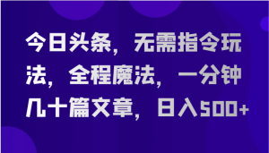 今日头条,无需指令玩法,全程魔法,一分钟几十篇文章,日入500+-七量思维