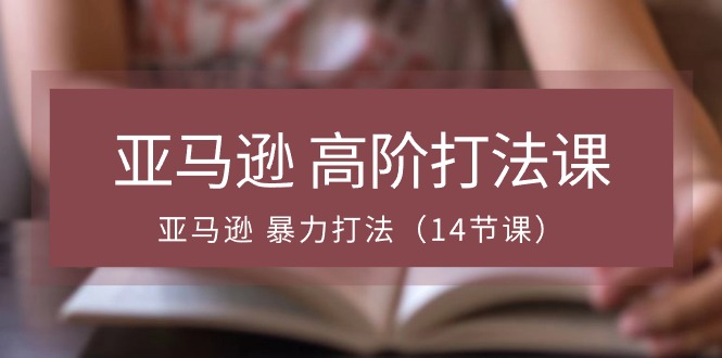 亚马逊高阶打法课，亚马逊暴力打法（14节视频课）-七量思维