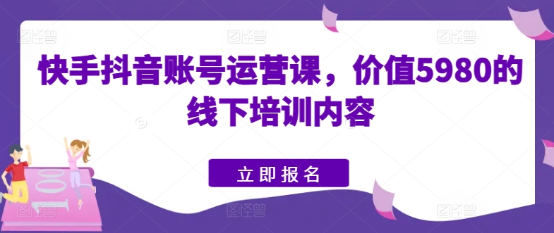 快手抖音账号运营课，价值5980的线下培训内容-七量思维