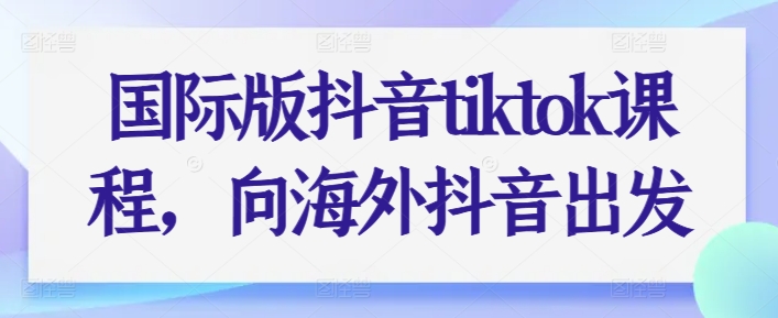 国际版抖音tiktok课程，向海外抖音出发-七量思维