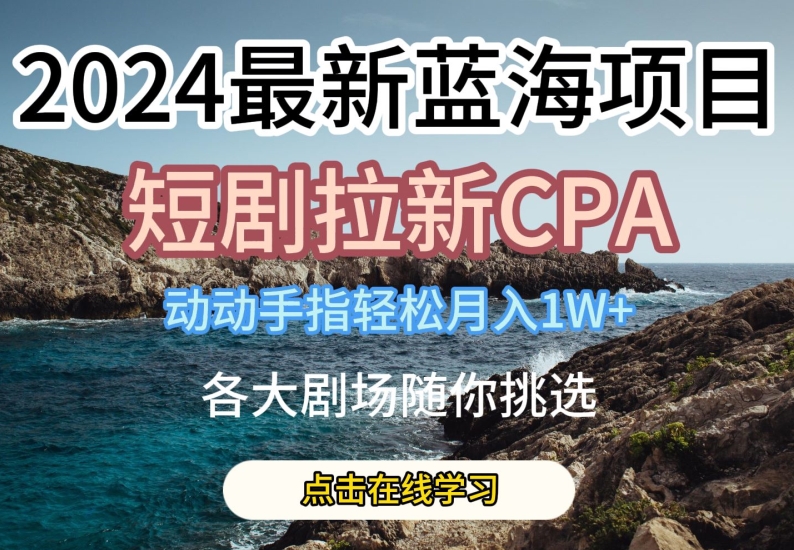 2024最新蓝海项日，短剧拉新CPA，动动手指轻松月入1W，全各大剧场随你挑选-七量思维