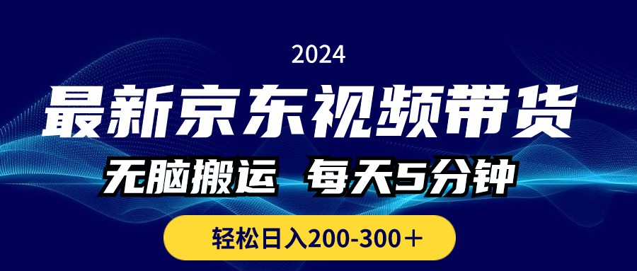 （10899期）最新京东视频带货，无脑搬运，每天5分钟 ， 轻松日入200-300＋-七量思维