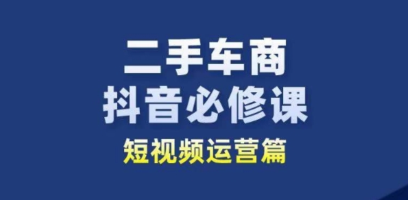 二手车商抖音必修课短视频运营，二手车行业从业者新赛道-七量思维