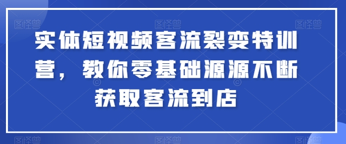 实体短视频客流裂变特训营，教你零基础源源不断获取客流到店-七量思维