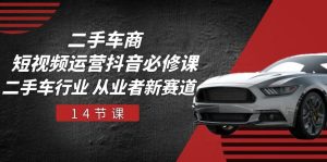 二手车商短视频运营抖音必修课,二手车行业 从业者新赛道(14节课)-七量思维