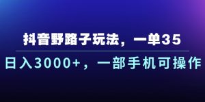 (10909期)抖音野路子玩法,一单35.日入3000+,一部手机可操作-七量思维