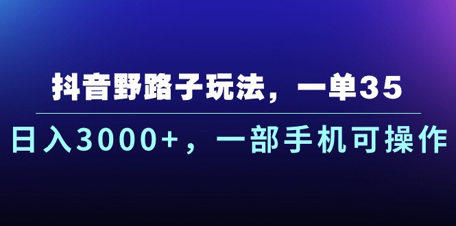 （10909期）抖音野路子玩法，一单35.日入3000+，一部手机可操作-七量思维