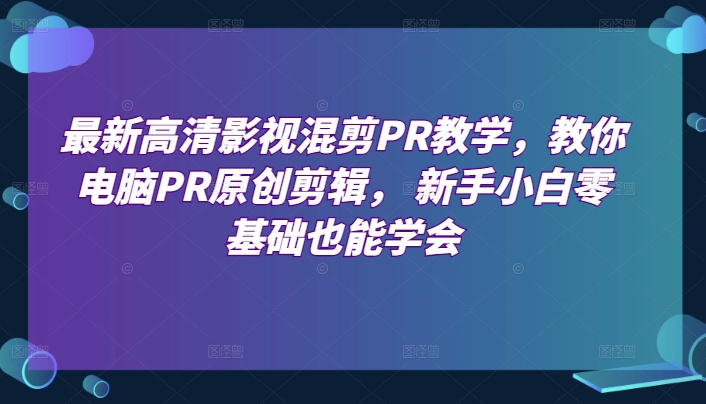 最新高清影视混剪PR教学，教你电脑PR原创剪辑， 新手小白零基础也能学会-七量思维