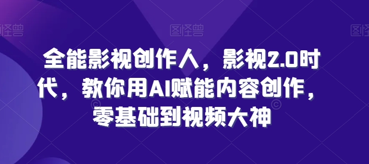 全能影视创作人，影视2.0时代，教你用AI赋能内容创作，​零基础到视频大神-七量思维