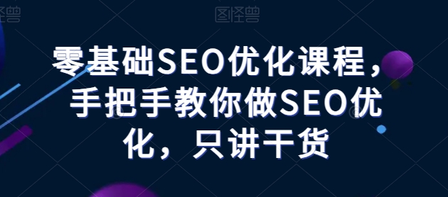 零基础SEO优化课程，手把手教你做SEO优化，只讲干货-七量思维