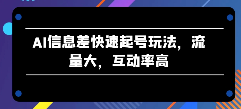 AI信息差快速起号玩法，流量大，互动率高-七量思维