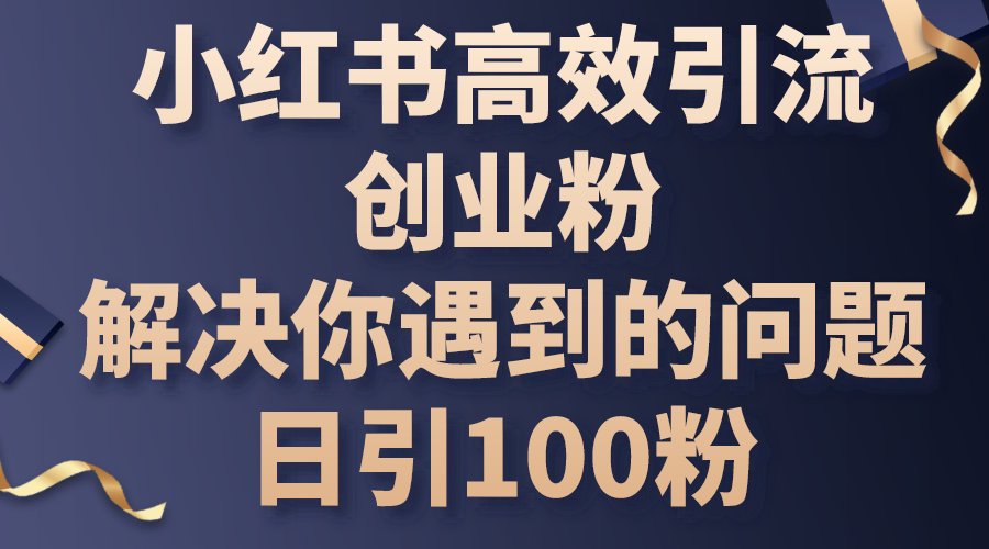 （10929期）小红书高效引流创业粉，解决你遇到的问题，日引100粉-七量思维