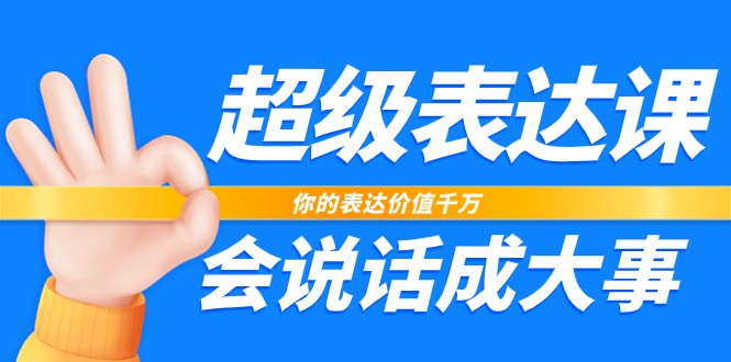 超级表达课，你的表达价值千万，会说话成大事（37节完整版）-七量思维