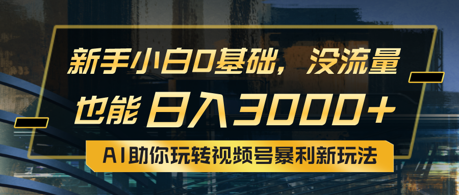 （10932期）小白0基础，没流量也能日入3000+：AI助你玩转视频号暴利新玩法-七量思维