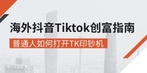 (10936期)海外抖音-Tiktok 创富指南,普通人如何打开TK印钞机-七量思维