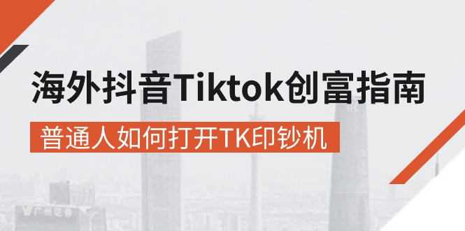 （10936期）海外抖音-Tiktok 创富指南，普通人如何打开TK印钞机-七量思维