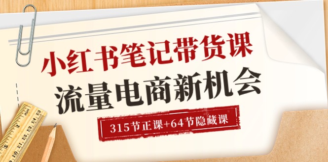 （10940期）小红书-笔记带货课【6月更新】流量 电商新机会 315节正课+64节隐藏课-七量思维