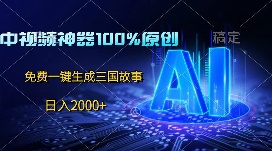 中视频神器100%过原创，免费AI一键生成三国故事，日入2000+-七量思维