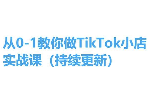 从0-1教你做TikTok小店实操课(持续更新)，手把手教你，简单易学-七量思维