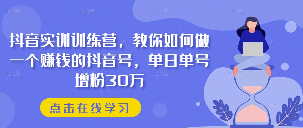 抖音实训训练营，教你如何做一个赚钱的抖音号，单日单号增粉30万-七量思维