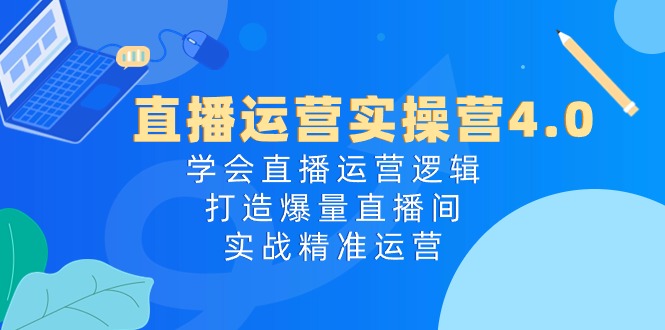 （10950期）直播运营实操营4.0：学会直播运营逻辑，打造爆量直播间，实战精准运营-七量思维