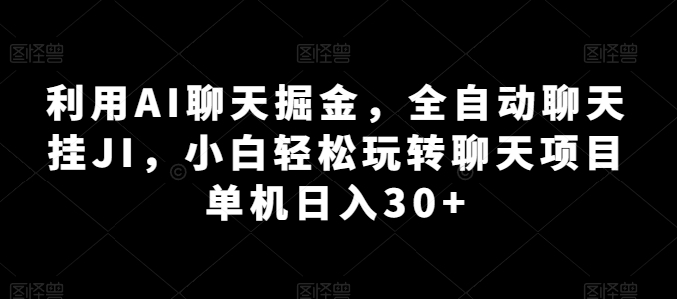 利用AI聊天掘金，全自动聊天挂JI，小白轻松玩转聊天项目 单机日入30+-七量思维