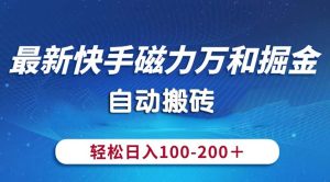 (10956期)最新快手磁力万和掘金,自动搬砖,轻松日入100-200,操作简单-七量思维