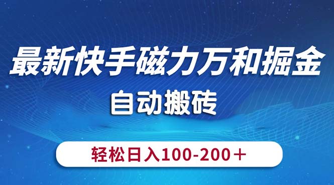 （10956期）最新快手磁力万和掘金，自动搬砖，轻松日入100-200，操作简单-七量思维