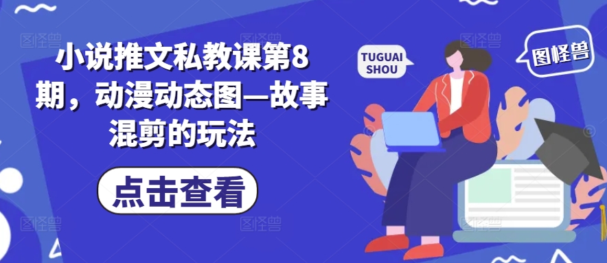 小说推文私教课第8期，动漫动态图—故事混剪的玩法-七量思维