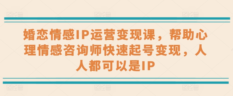 婚恋情感IP运营变现课，帮助心理情感咨询师快速起号变现，人人都可以是IP-七量思维