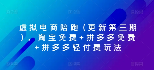 虚拟电商陪跑(更新第三期)，淘宝免费+拼多多免费+拼多多轻付费玩法-七量思维