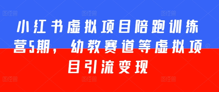 小红书虚拟项目陪跑训练营5期，幼教赛道等虚拟项目引流变现-七量思维