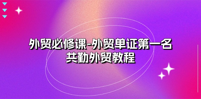 （10968期）外贸 必修课-外贸单证第一名-共勤外贸教程（22节课）-七量思维