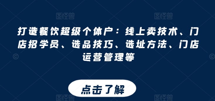 打造餐饮超级个体户：线上卖技术、门店招学员、选品技巧、选址方法、门店运营管理等-七量思维