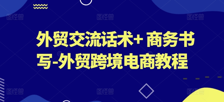 外贸交流话术+ 商务书写-外贸跨境电商教程-七量思维