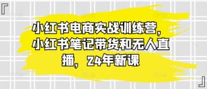 小红书电商实战训练营,小红书笔记带货和无人直播,24年新课-七量思维