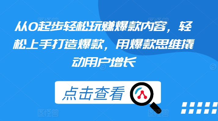 从0起步轻松玩赚爆款内容，轻松上手打造爆款，用爆款思维撬动用户增长-七量思维